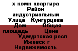 3-х комн квартира › Район ­ индустриальный › Улица ­ Кунгурцева › Дом ­ 27 › Общая площадь ­ 70 › Цена ­ 2 850 000 - Удмуртская респ., Ижевск г. Недвижимость » Квартиры продажа   